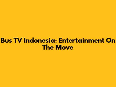 Bus TV Indonesia: Entertainment On The Move