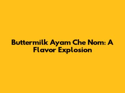 Buttermilk Ayam Che Nom: A Flavor Explosion