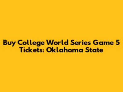 Buy College World Series Game 5 Tickets: Oklahoma State