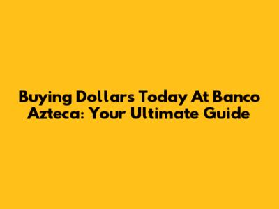 Buying Dollars Today At Banco Azteca: Your Ultimate Guide