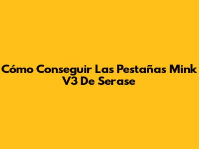 Cómo Conseguir Las Pestañas Mink V3 De Serase