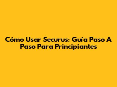 Cómo Usar Securus: Guía Paso A Paso Para Principiantes
