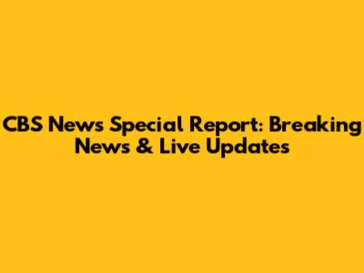 CBS News Special Report: Breaking News & Live Updates