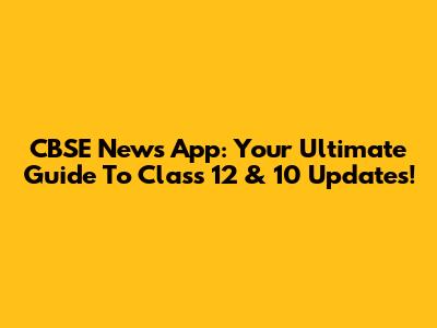 CBSE News App: Your Ultimate Guide To Class 12 & 10 Updates!