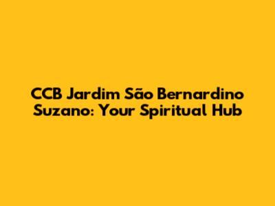 CCB Jardim São Bernardino Suzano: Your Spiritual Hub