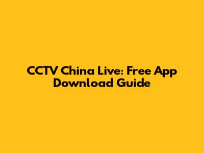 CCTV China Live: Free App Download Guide