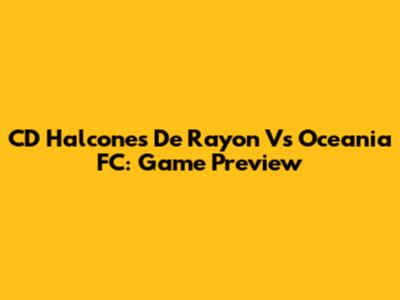 CD Halcones De Rayon Vs Oceania FC: Game Preview