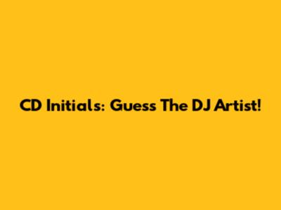 CD Initials: Guess The DJ Artist!