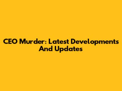 CEO Murder: Latest Developments And Updates