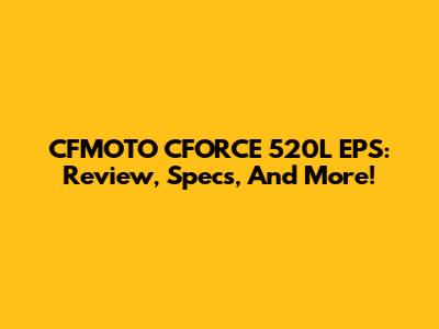 CFMOTO CFORCE 520L EPS: Review, Specs, And More!