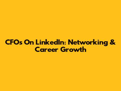 CFOs On LinkedIn: Networking & Career Growth