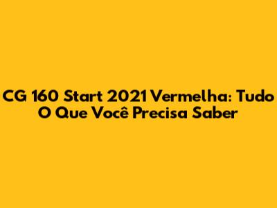 CG 160 Start 2021 Vermelha: Tudo O Que Você Precisa Saber