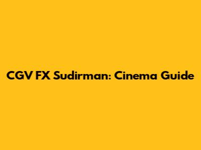 CGV FX Sudirman: Cinema Guide