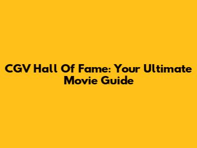 CGV Hall Of Fame: Your Ultimate Movie Guide