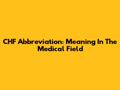 CHF Abbreviation: Meaning In The Medical Field