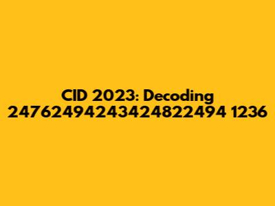 CID 2023: Decoding 24762494243424822494 1236