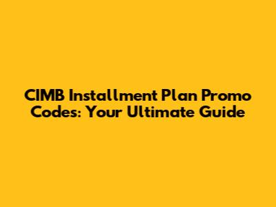 CIMB Installment Plan Promo Codes: Your Ultimate Guide