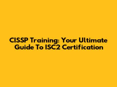 CISSP Training: Your Ultimate Guide To ISC2 Certification