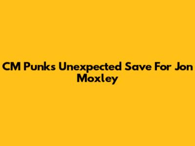 CM Punk's Unexpected Save For Jon Moxley