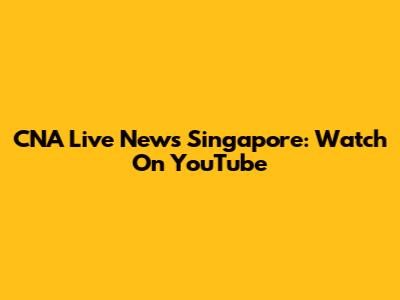 CNA Live News Singapore: Watch On YouTube