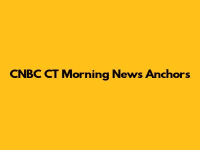 CNBC CT Morning News Anchors