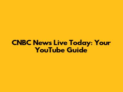 CNBC News Live Today: Your YouTube Guide