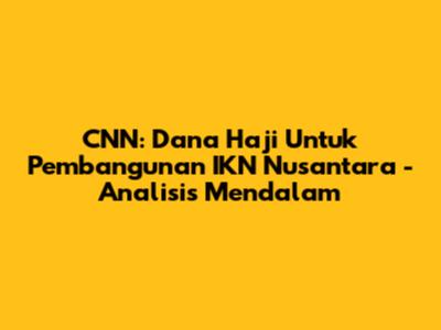 CNN: Dana Haji Untuk Pembangunan IKN Nusantara - Analisis Mendalam