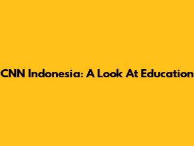 CNN Indonesia: A Look At Education