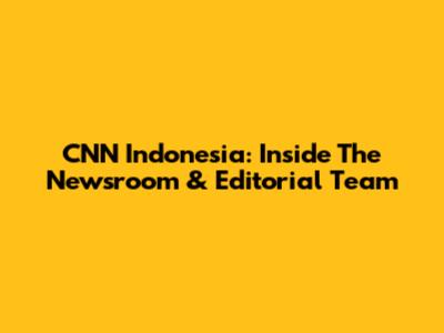 CNN Indonesia: Inside The Newsroom & Editorial Team