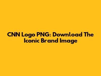 CNN Logo PNG: Download The Iconic Brand Image