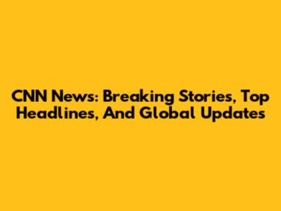 CNN News: Breaking Stories, Top Headlines, And Global Updates