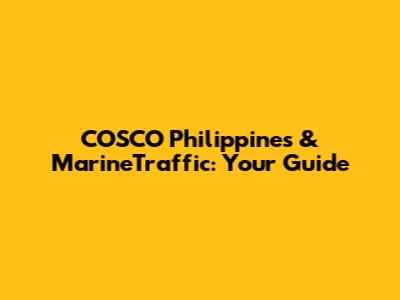 COSCO Philippines & MarineTraffic: Your Guide