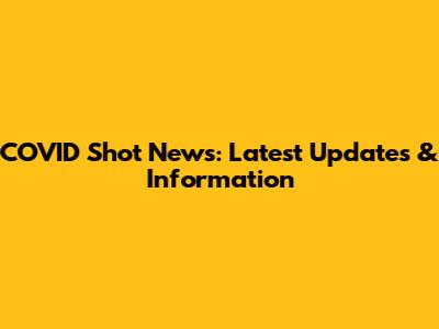 COVID Shot News: Latest Updates & Information