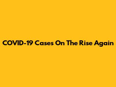 COVID-19 Cases On The Rise Again