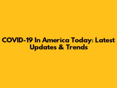 COVID-19 In America Today: Latest Updates & Trends