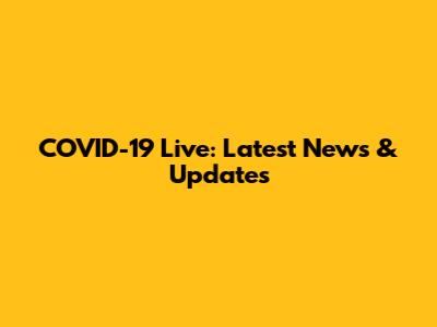 COVID-19 Live: Latest News & Updates