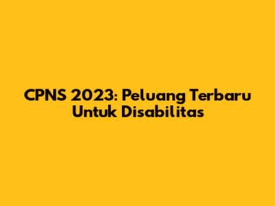 CPNS 2023: Peluang Terbaru Untuk Disabilitas