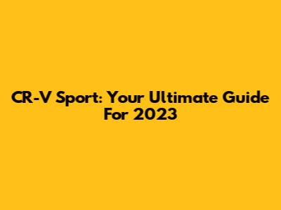 CR-V Sport: Your Ultimate Guide For 2023