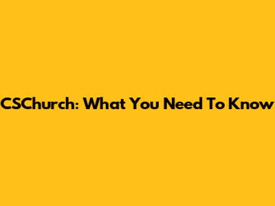 CSChurch: What You Need To Know
