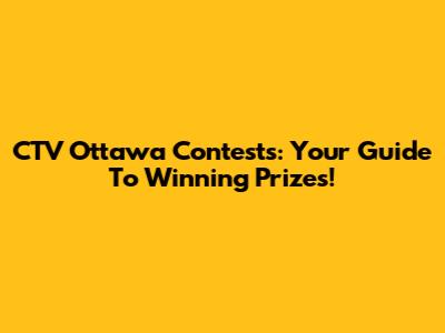CTV Ottawa Contests: Your Guide To Winning Prizes!