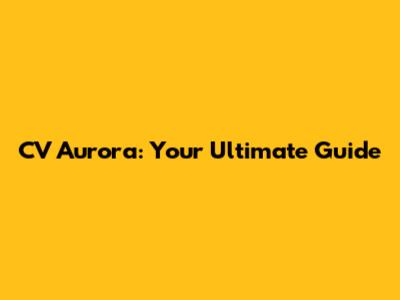 CV Aurora: Your Ultimate Guide