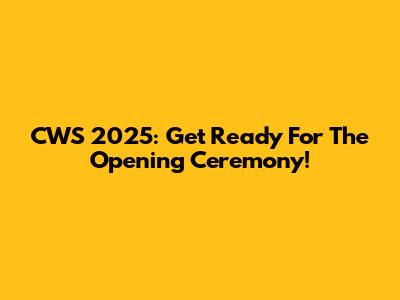 CWS 2025: Get Ready For The Opening Ceremony!
