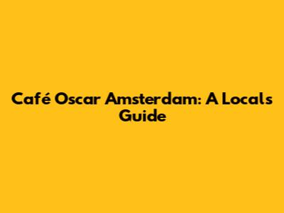 Café Oscar Amsterdam: A Local's Guide