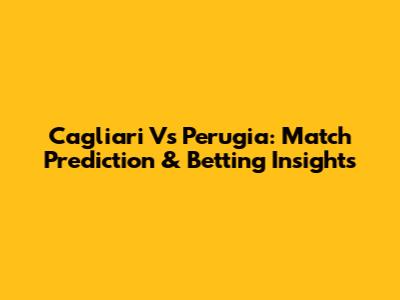 Cagliari Vs Perugia: Match Prediction & Betting Insights