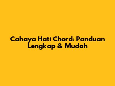 Cahaya Hati Chord: Panduan Lengkap & Mudah