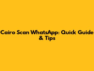 Cairo Scan WhatsApp: Quick Guide & Tips