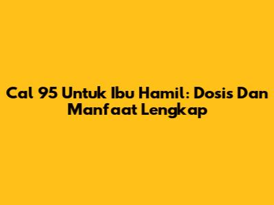 Cal 95 Untuk Ibu Hamil: Dosis Dan Manfaat Lengkap