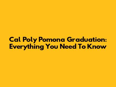 Cal Poly Pomona Graduation: Everything You Need To Know