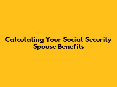Calculating Your Social Security Spouse Benefits