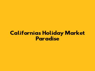 California's Holiday Market Paradise